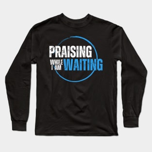 Praising While I'm Waiting Christian Long Sleeve T-Shirt